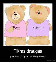 Tikras draugas - paaukotu viską vardan kito gerovės.