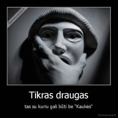 Tikras draugas - tas su kuriu gali būti be "Kaukės"