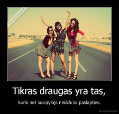 Tikras draugas yra tas, - kuris net susipykęs neišduos paslapties.