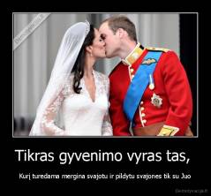 Tikras gyvenimo vyras tas,  - Kurį turedama mergina svajotu ir pildytu svajones tik su Juo