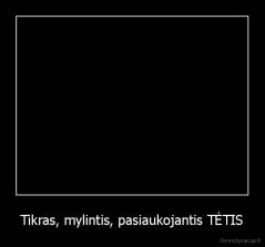 Tikras, mylintis, pasiaukojantis TĖTIS - 