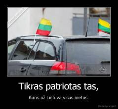 Tikras patriotas tas, - Kuris už Lietuvą visus metus.