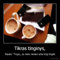 Tikras tinginys, - Nesako "Tingiu,, jis nieko nesako arba tingi tingėti