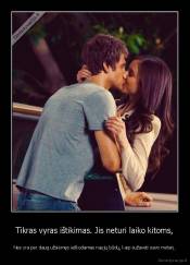 Tikras vyras ištikimas. Jis neturi laiko kitoms, - Nes yra per daug užsiėmęs ieškodamas naujų būdų, kaip sužavėti savo moterį.