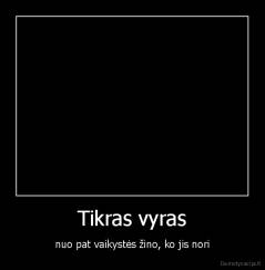 Tikras vyras - nuo pat vaikystės žino, ko jis nori