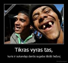 Tikras vyras tas, - kuris ir sukandęs dantis sugeba iškišti liežuvį