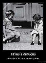 Tikrasis draugas - ateina tada, kai visas pasaulis palieka