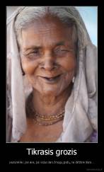 Tikrasis grozis - paziurėkite į jos akis, juk vidus daro žmogų gražų, ne dirbtinė išorė...