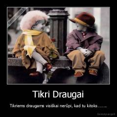 Tikri Draugai - Tikriems draugams visiškai nerūpi, kad tu kitoks……..