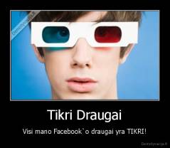 Tikri Draugai - Visi mano Facebook`o draugai yra TIKRI!