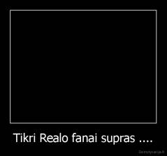 Tikri Realo fanai supras .... - 
