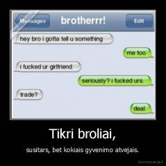 Tikri broliai, - susitars, bet kokiais gyvenimo atvejais.