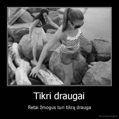 Tikri draugai - Retai žmogus turi tikrą drauga