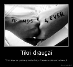 Tikri draugai - Tikri draugai stengiasi tavęs neįskaudinti, o draugai skaudina tave kiekvieną d.
