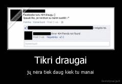 Tikri draugai - jų nėra tiek daug kiek tu manai