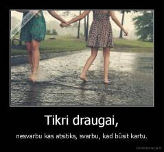 Tikri draugai, - nesvarbu kas atsitiks, svarbu, kad būsit kartu.