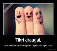 Tikri draugai, - tie kurie tave atsimena jiems nepriminus apie save.