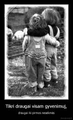 Tikri draugai visam gyvenimuj, - draugai iki pirmos nesekmės