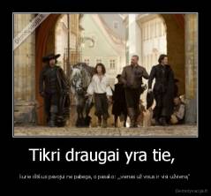 Tikri draugai yra tie,  - kurie ištikus pavojui ne pabėga, o pasako: ,,vienas už visus ir visi užvieną''