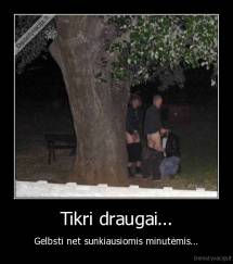 Tikri draugai... - Gelbsti net sunkiausiomis minutėmis...