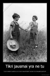 Tikri jausmai yra ne tu - kurie kasdien susitinka o tu kurie nesusitikdami vienas kito nesugeba pamirsti