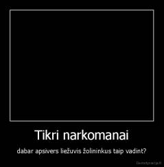 Tikri narkomanai - dabar apsivers liežuvis žolininkus taip vadint?