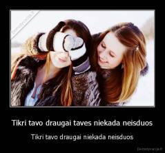 Tikri tavo draugai taves niekada neisduos - Tikri tavo draugai niekada neisduos