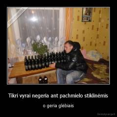 Tikri vyrai negeria ant pachmielo stiklinėmis - o geria glėbiais