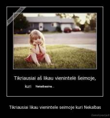 Tikriausiai likau vienintele seimoje kuri Nekalbas - 