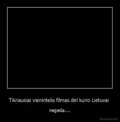 Tikriausiai vienintelis filmas del kurio Lietuvai  - negeda....