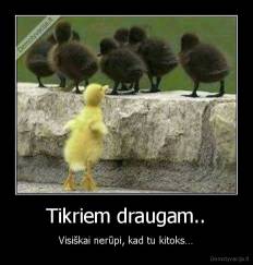 Tikriem draugam.. - Visiškai nerūpi, kad tu kitoks…