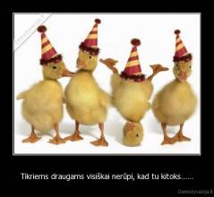 Tikriems draugams visiškai nerūpi, kad tu kitoks…… - 