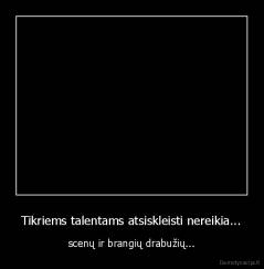 Tikriems talentams atsiskleisti nereikia... - scenų ir brangių drabužių...