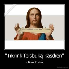 "Tikrink feisbuką kasdien" - - Jėzus Kristus