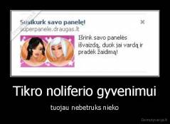 Tikro noliferio gyvenimui - tuojau nebetruks nieko