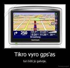 Tikro vyro gps'as - turi būti jo galvoje.