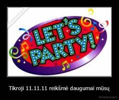 Tikroji 11.11.11 reikšmė daugumai mūsų - 