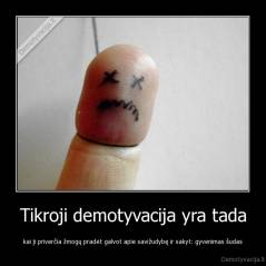 Tikroji demotyvacija yra tada - kai ji priverčia žmogų pradėt galvot apie savižudybę ir sakyt: gyvenimas šudas
