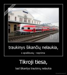Tikroji tiesa, - kad šikantys traukinių nelaukia
