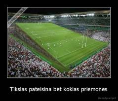 Tikslas pateisina bet kokias priemones - 