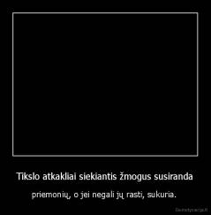 Tikslo atkakliai siekiantis žmogus susiranda - priemonių, o jei negali jų rasti, sukuria. 