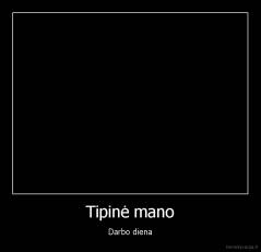 Tipinė mano - Darbo diena