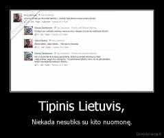 Tipinis Lietuvis, - Niekada nesutiks su kito nuomonę.