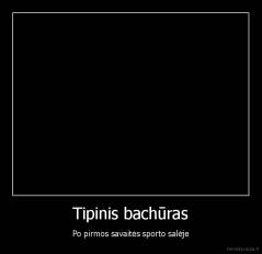 Tipinis bachūras - Po pirmos savaitės sporto salėje