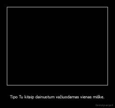 Tipo Tu kitaip dainuotum važiuodamas vienas miške. - 