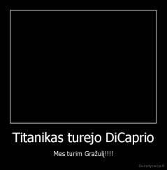 Titanikas turejo DiCaprio - Mes turim Gražulį!!!!