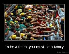 To be a team, you must be a family. - 