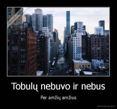 Tobulų nebuvo ir nebus - Per amžių amžius