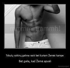 Tobulų vaikinų galima rasti bet kuriam Žemės kampe - Bet gaila, kad Žemė apvali