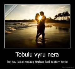 Tobulu vyru nera - bet tau labai nedaug truksta kad taptum tokiu